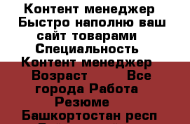 Контент менеджер. Быстро наполню ваш сайт товарами › Специальность ­ Контент менеджер › Возраст ­ 39 - Все города Работа » Резюме   . Башкортостан респ.,Баймакский р-н